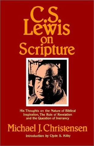 C.S. Lewis on Scripture : His Thoughts on the Nature of Biblical Inspiration, the Role of Revelation, a the Question of Inerrancy