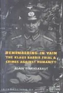 Remembering in Vain : The Klaus Barbie Trial and Crimes Against Humanity