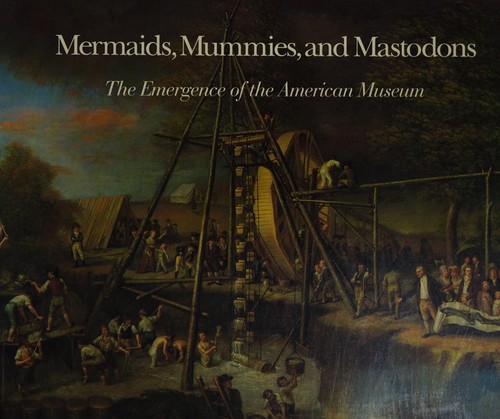 Mermaids, Mummies and Mastodons – The Emergence of the American Museum