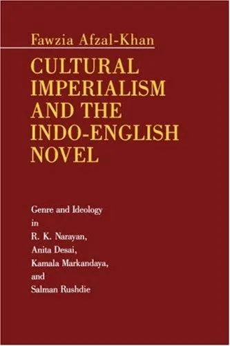 Cultural Imperialism and the Indo-English Novel : Genre and Ideology in R. K. Narayan, Anita Desai, Kamala Markandaya, and Salman Rushdie