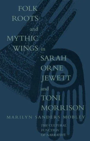 Folk Roots and Mythic Wings in Sarah Orne Jewett and Toni Morrison : The Cultural Function of Narrative