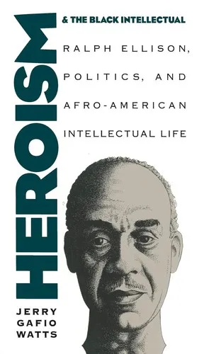 Heroism and the Black Intellectual : Ralph Ellison, Politics, and Afro-American Intellectual Life