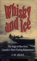 Whisky and Ice : The Saga of Ben Kerr, Canada's Most Daring Rumrunner