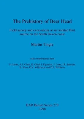 The Prehistory of Beer Head : Field survey and excavations at an isolated flint source on the South Devon coast