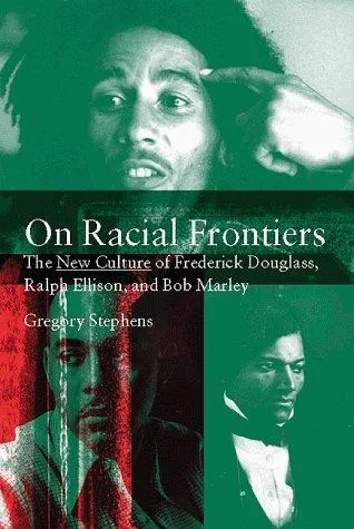 On Racial Frontiers : The New Culture of Frederick Douglass, Ralph Ellison, and Bob Marley