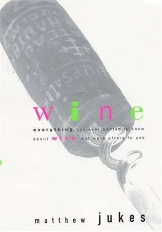 Wine : Everything You Ever Wanted to Know About Wine But Were Afraid to Ask