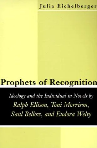 Prophets of Recognition : Idelogy and the Individual in Novels by Ralph Ellison, Toni Morrison, Saul Bellow, and Eudora Welty