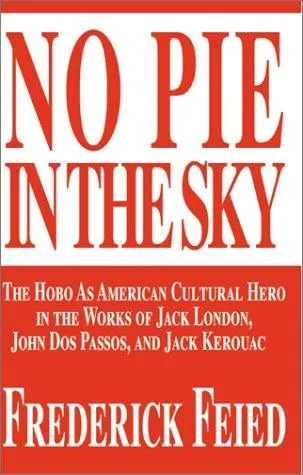 No Pie in the Sky : The Hobo as American Cultural Hero in the Works of Jack London, John DOS Passos, and Jack Kerouac