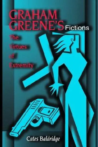 Graham Greene's Fictions : The Virtues of Extremity