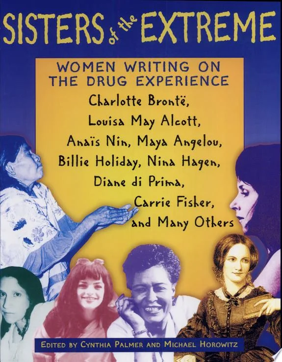 Sisters of the Extreme : Women Writing on the Drug Experience, Including Charlotte Bronte, Louisa May Alcott, Anais Nin, Maya Angelou, Billie Holiday, Nina Hagen, Carrie Fisher, and Others