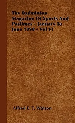 The Badminton Magazine Of Sports And Pastimes - January To June 1898 - Vol VI