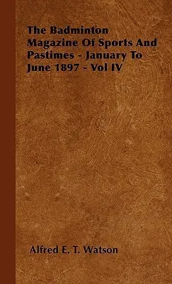 The Badminton Magazine Of Sports And Pastimes - January To June 1897 - Vol IV