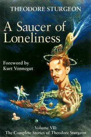 A Saucer of Loneliness : Volume VII: The Complete Stories of Theodore Sturgeon : 7