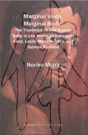 Marginal Voice, Marginal Body : The Treatment of the Human Body in the Works of Nakagami Kenji, Leslie Marmon Silko, and Salman Rushdie