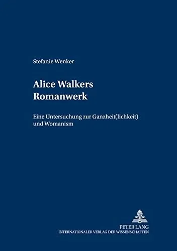 Alice Walkers Romanwerk : Eine Untersuchung zu Ganzheit(lichkeit) und Womanism