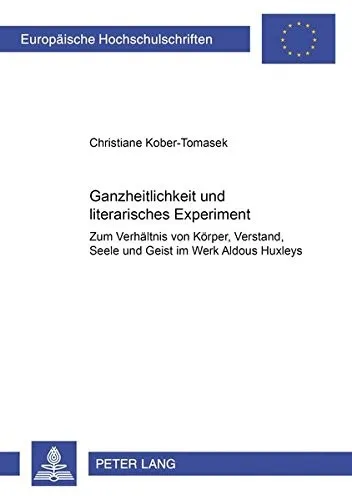 Ganzheitlichkeit Und Literarisches Experiment : Zum Verhaeltnis Von Koerper, Verstand, Seele Und Geist Im Werk Aldous Huxleys : 376