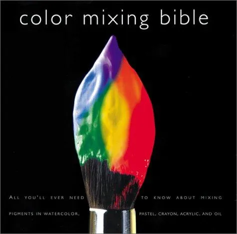 Color Mixing Bible : All You'll Ever Need to Know About Mixing Pigments in Oil, Acrylic, Watercolor, Gouache, Soft Pastel, Pencil, and Ink