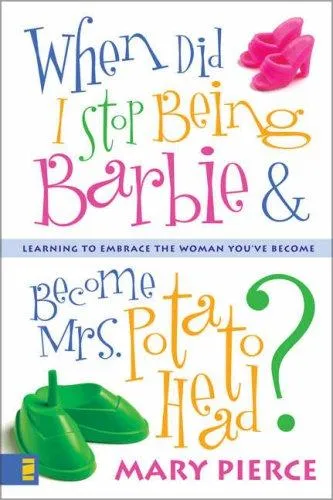 When Did I Stop Being Barbie and Become Mrs. Potato Head? : Learning to Embrace the Woman You've Become