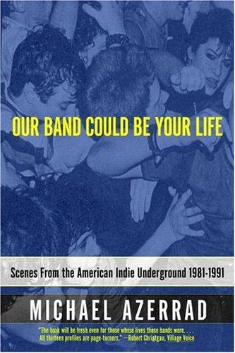 Our Band Could Be Your Life : Scenes from the American Indie Underground