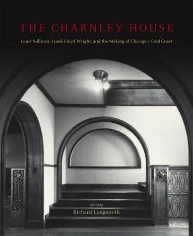 The Charnley House : Louis Sullivan, Frank Lloyd Wright and the Making of Chicago's Gold Coast