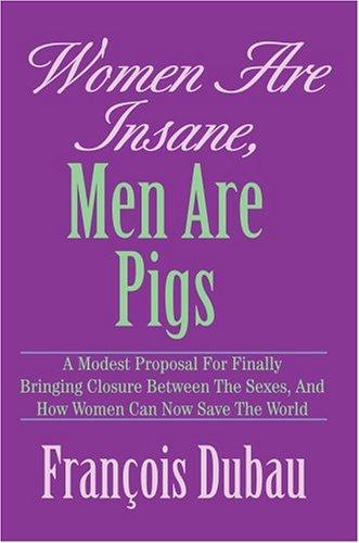 Women Are Insane, Men Are Pigs