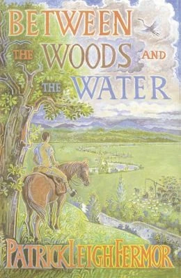 Between the Woods and the Water : On Foot to Constantinople from the Hook of Holland: The Middle Danube to the Iron Gates