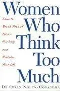 Women Who Think Too Much : How to break free of overthinking and reclaim your life