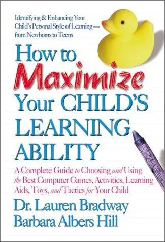 How to Maximize Your Child's Learning Ability : A Complete Guide to Choosing and Using the Best Computer Games Activities Learning AIDS Toys and Tactics for Your Child