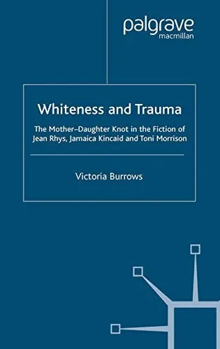 Whiteness and Trauma : The Mother-Daughter Knot in the Fiction of Jean Rhys, Jamaica Kincaid and Toni Morrison