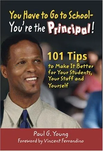 You Have to Go to School - You're the Principal! : 101 Tips to Make It  Better for Your Students, Your Staff, and Yourself