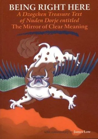 Being Right Here : A Dzogchen Treasure Text of Nuden Dorje Entitled The Mirror of Clear Meaning