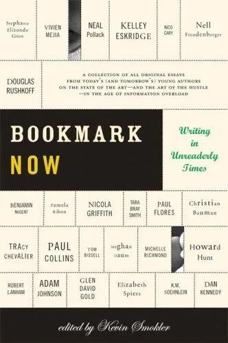 Bookmark Now : Writing in Unreaderly Times: A Collection of All Original Essays from Today's (and Tomorrow's) Young Authors on the State of the Art --and the Art of the Hustle--in the Age of Informati