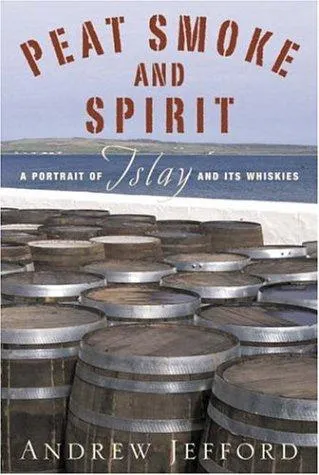 Peat Smoke and Spirit : A Portrait of Islay and its whiskies