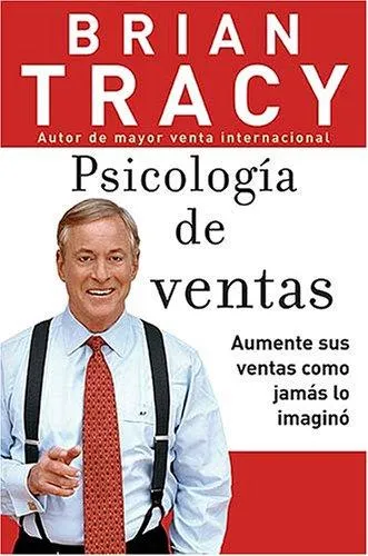 Psicologia de ventas : Como vender mas, mas facil y rapidamente de lo que alguna vez pensaste que fuese posible