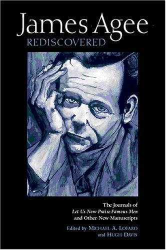 James Agee Rediscovered : The Journals for 'Let Us Now Praise Famous Men' and Other New Manuscripts