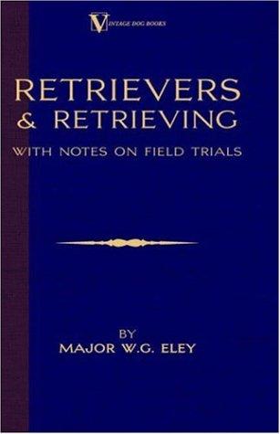 Retrievers And Retrieving - with Notes On Field Trials (A Vintage Dog Books Breed Classic - Labrador / Flat-Coated Retriever)