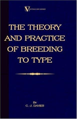 The Theory And Practice Of Breeding To Type And Its Application To The Breeding Of Dogs, Farm Animals, Cage Birds And Other Small Pets