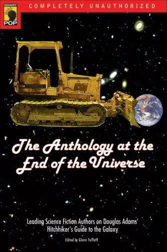 The Anthology At The End Of The Universe : Leading Science Fiction Authors On Douglas Adams' The Hitchhiker's Guide To The Galaxy