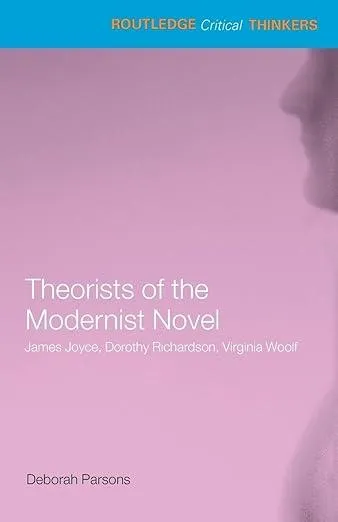 Theorists of the Modernist Novel : James Joyce, Dorothy Richardson and Virginia Woolf