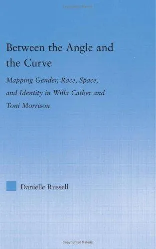 Between the Angle and the Curve : Mapping Gender, Race, Space, and Identity in Willa Cather and Toni Morrison