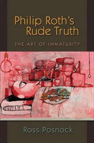 Philip Roth's Rude Truth : The Art of Immaturity