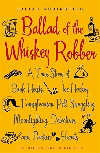 Ballad of the Whiskey Robber : A True Story of Bank Heists, Ice Hockey, Transylvanian Pelt Smuggling, Moonlighting Detectives, and Broken Hearts