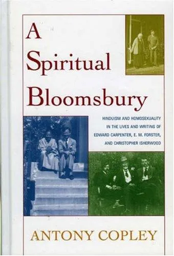 A Spiritual Bloomsbury : Hinduism and Homosexuality in the Lives and Writings of Edward Carpenter, E.M. Forster, and Christopher Isherwood