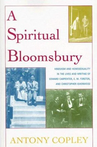 A Spiritual Bloomsbury : Hinduism and Homosexuality in the Lives and Writings of Edward Carpenter, E.M. Forster, and Christopher Isherwood