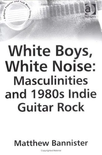 White Boys, White Noise: Masculinities and 1980s Indie Guitar Rock