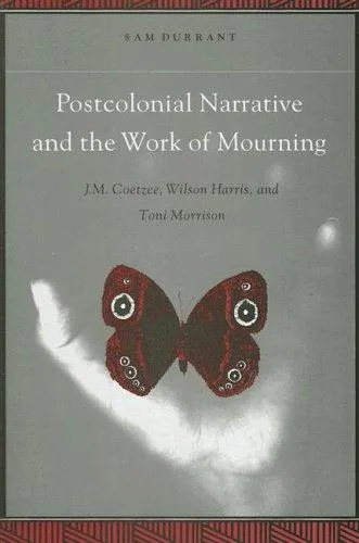 Postcolonial Narrative and the Work of Mourning : J.M. Coetzee, Wilson Harris, and Toni Morrison