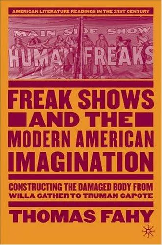 Freak Shows and the Modern American Imagination : Constructing the Damaged Body from Willa Cather to Truman Capote