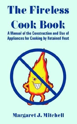 The Fireless Cook Book : A Manual of the Construction and Use of Appliances for Cooking by Retained Heat