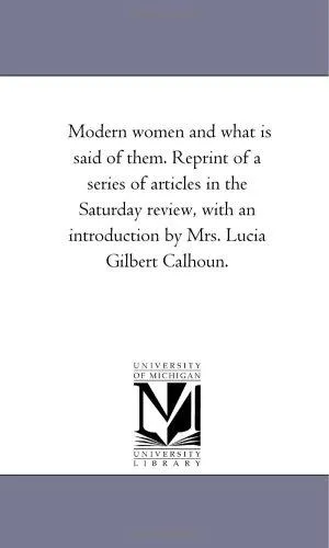 Modern Women and What Is Said of Them. Reprint of a Series of Articles in the Saturday Review, with an Introduction by Mrs. Lucia Gilbert Calhoun.