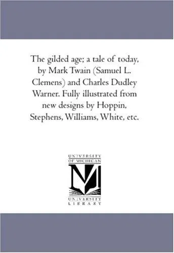 The Gilded Age; A Tale of to-Day, by Mark Twain (Samuel L. Clemens) and Charles Dudley Warner. Fully Illustrated From New Designs by Hoppin, Stephens, Williams, White, Etc.